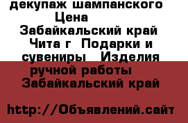 декупаж шампанского › Цена ­ 250 - Забайкальский край, Чита г. Подарки и сувениры » Изделия ручной работы   . Забайкальский край